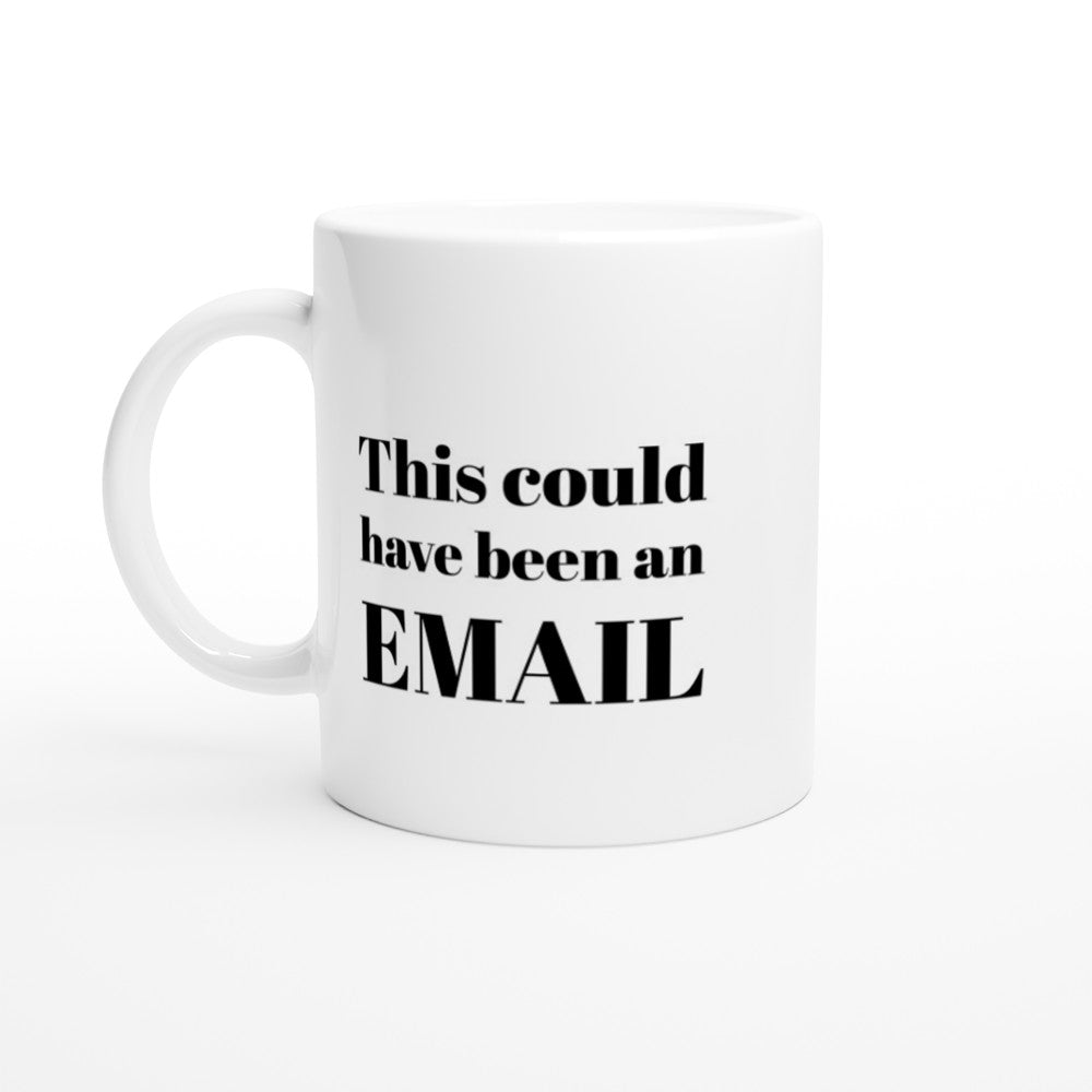This Could Have Been an Email Mug - White 11oz Ceramic Coffee Cup, Tea, Office Humor, Meeting